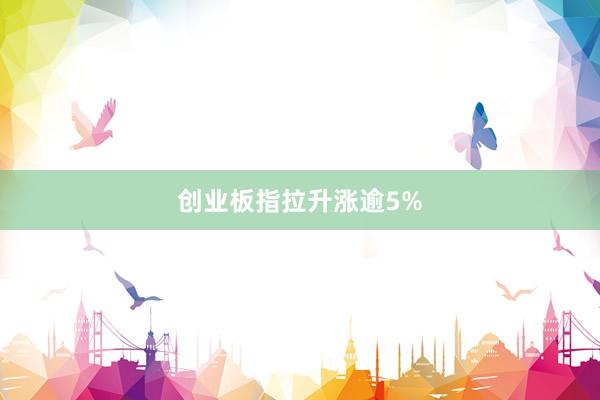 创业板指拉升涨逾5%