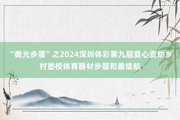 “微光步履”之2024深圳体彩第九届爱心资助乡村塾校体育器材步履和善续航