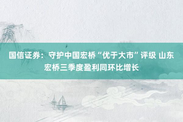 国信证券：守护中国宏桥“优于大市”评级 山东宏桥三季度盈利同环比增长