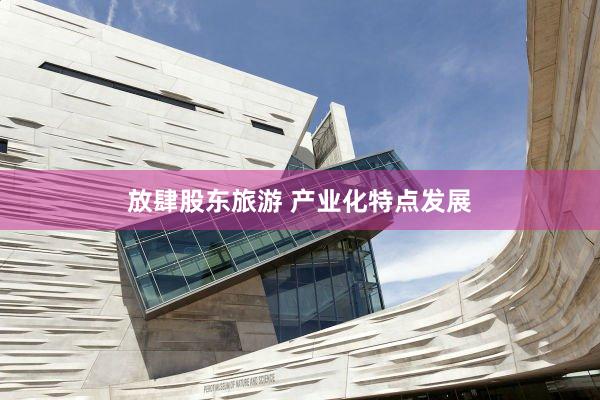 放肆股东旅游 产业化特点发展